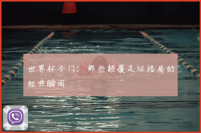 世界杯冷门：那些颠覆足坛格局的经典瞬间
