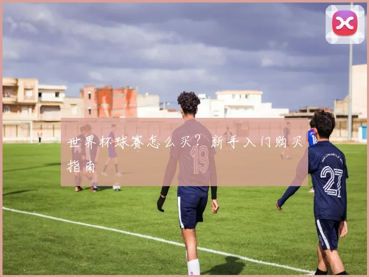 世界杯球赛怎么买?新手入门购买指南