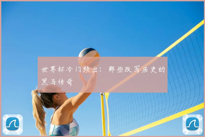 世界杯冷门频出:那些改写历史的黑马传奇
