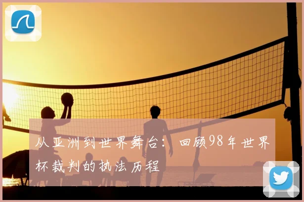 从亚洲到世界舞台:回顾98年世界杯裁判的执法历程