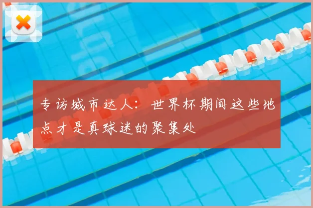专访城市达人：世界杯期间这些地点才是真球迷的聚集处