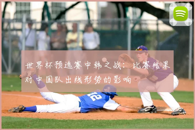 世界杯预选赛中韩之战：比赛结果对中国队出线形势的影响