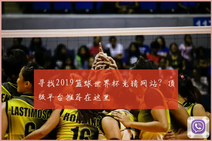寻找2019篮球世界杯竞猜网站？顶级平台推荐在这里