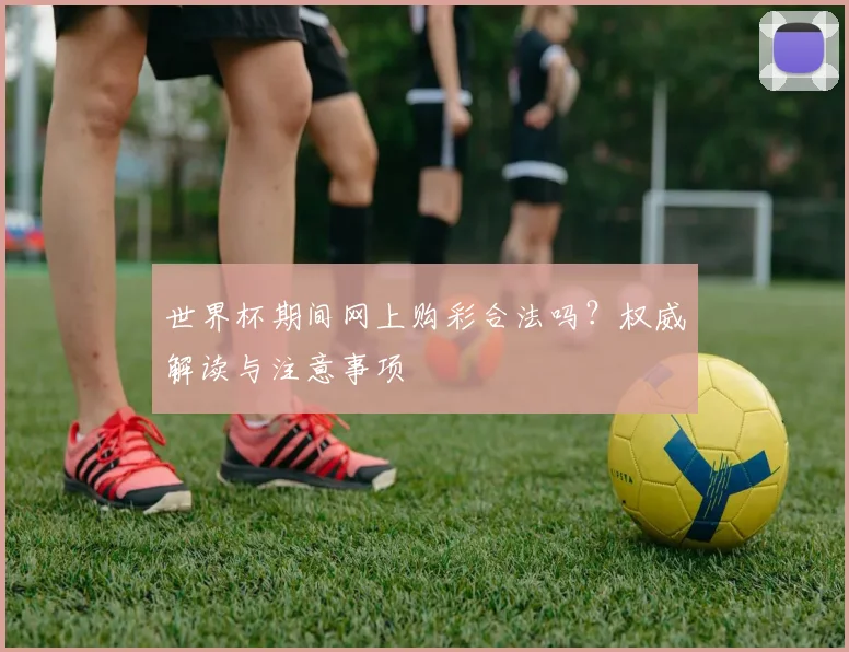 世界杯期间网上购彩合法吗？权威解读与注意事项