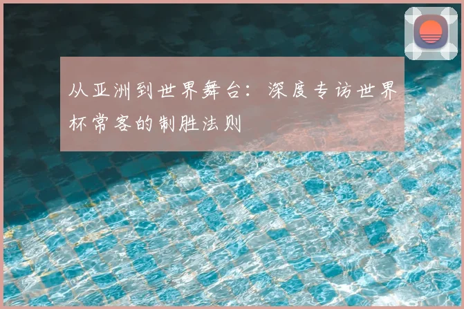 从亚洲到世界舞台：深度专访世界杯常客的制胜法则