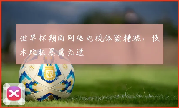 世界杯期间网络电视体验糟糕,技术短板暴露无遗