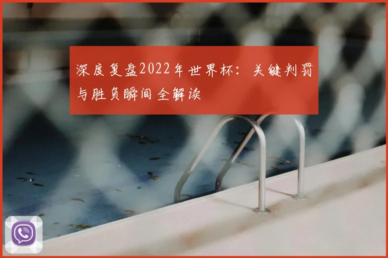 深度复盘2022年世界杯：关键判罚与胜负瞬间全解读