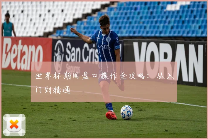世界杯期间盘口操作全攻略：从入门到精通