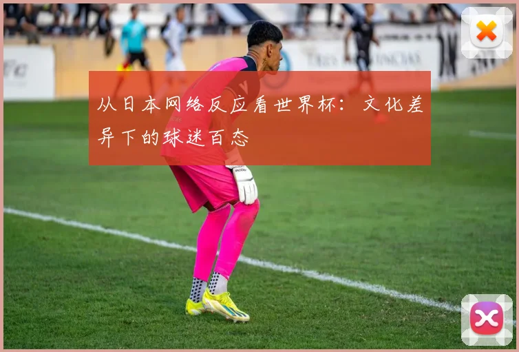 从日本网络反应看世界杯:文化差异下的球迷百态