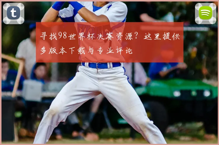 寻找98世界杯决赛资源？这里提供多版本下载与专业评论